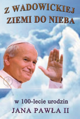 Z wadowickiej ziemi do nieba. W 100-lecie urodzin Jana Pawła II