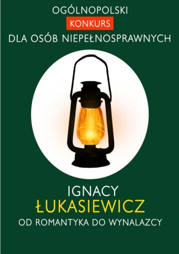 Na środku plakaty widać namalowaną lampę naftową. Na górze napis: Ogólnopolski konkurs dla osób niepełnosprawnych. Na dole napis: Ignacy Łukasiewicz od romantyka do wynalazcy.